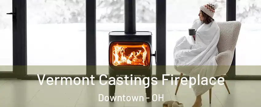 Vermont Castings Fireplace Downtown - OH