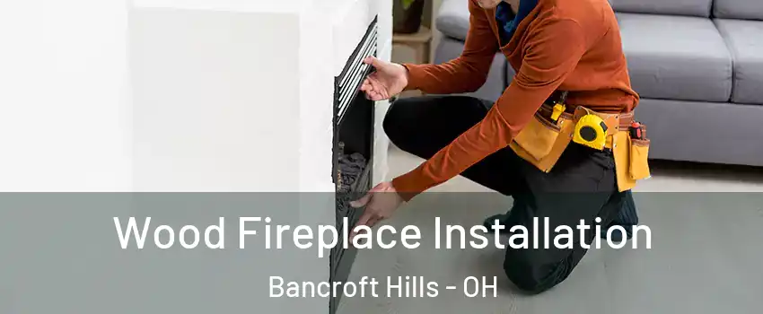 Wood Fireplace Installation Bancroft Hills - OH