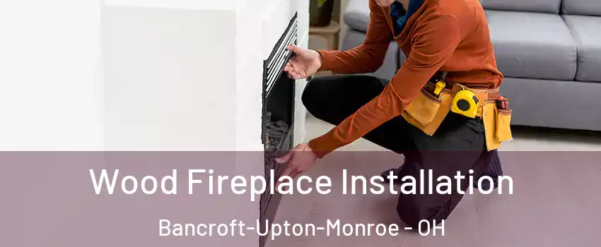 Wood Fireplace Installation Bancroft-Upton-Monroe - OH