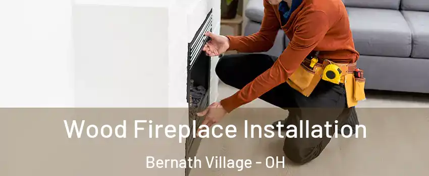 Wood Fireplace Installation Bernath Village - OH