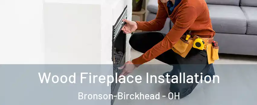 Wood Fireplace Installation Bronson-Birckhead - OH