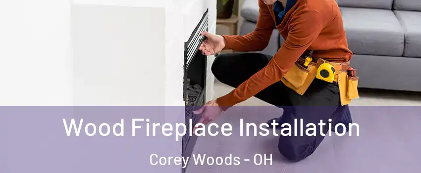 Wood Fireplace Installation Corey Woods - OH