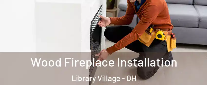 Wood Fireplace Installation Library Village - OH