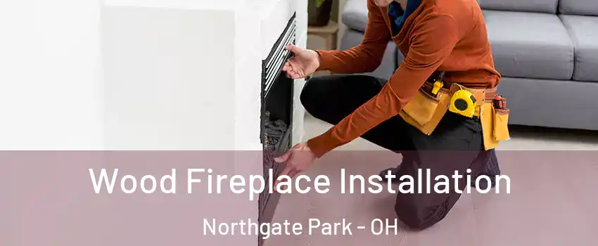Wood Fireplace Installation Northgate Park - OH