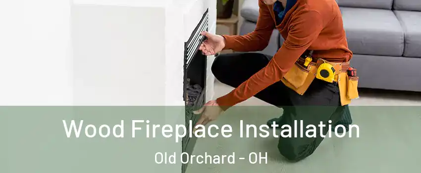 Wood Fireplace Installation Old Orchard - OH