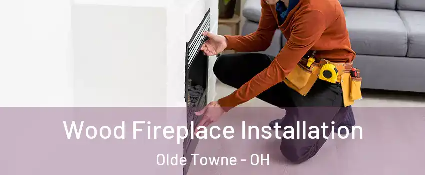 Wood Fireplace Installation Olde Towne - OH
