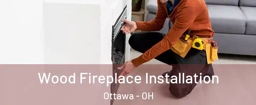 Wood Fireplace Installation Ottawa - OH