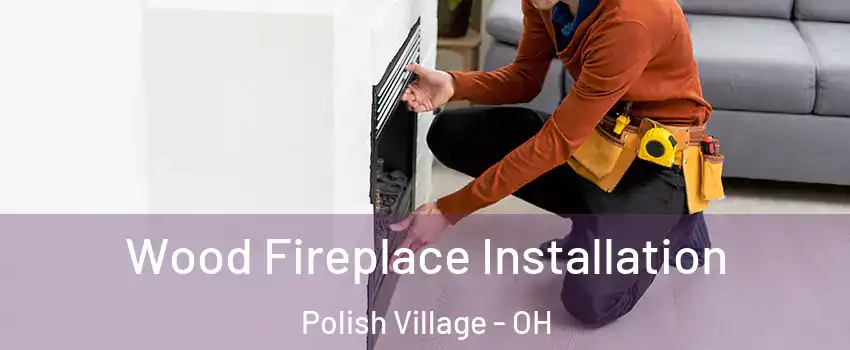 Wood Fireplace Installation Polish Village - OH
