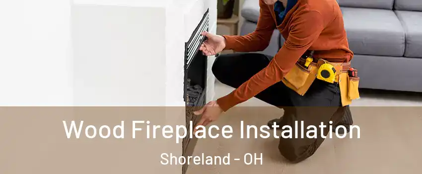 Wood Fireplace Installation Shoreland - OH