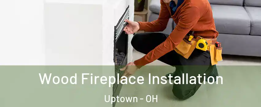 Wood Fireplace Installation Uptown - OH
