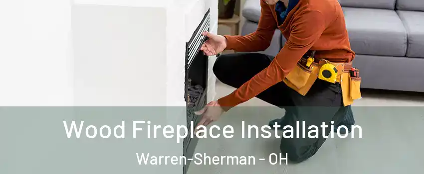 Wood Fireplace Installation Warren-Sherman - OH