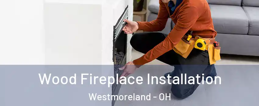 Wood Fireplace Installation Westmoreland - OH