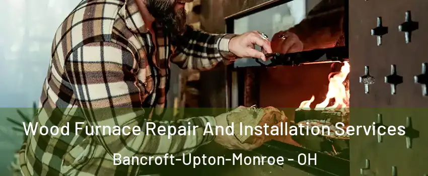 Wood Furnace Repair And Installation Services Bancroft-Upton-Monroe - OH