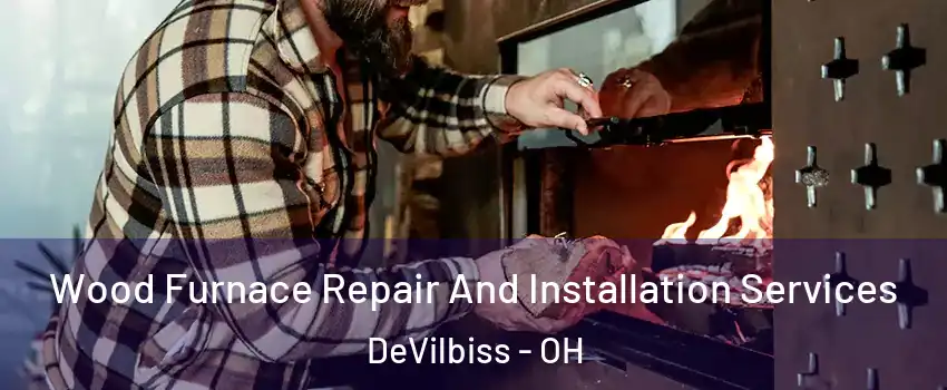 Wood Furnace Repair And Installation Services DeVilbiss - OH