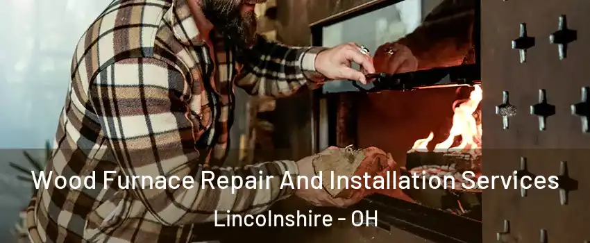 Wood Furnace Repair And Installation Services Lincolnshire - OH