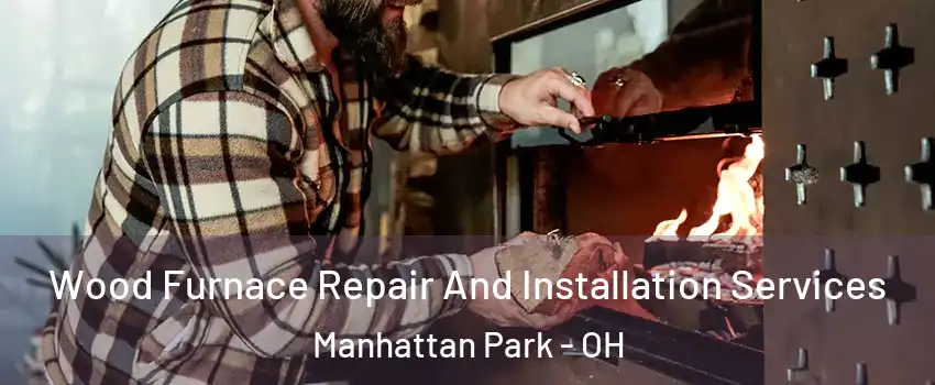 Wood Furnace Repair And Installation Services Manhattan Park - OH
