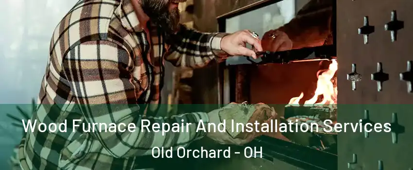 Wood Furnace Repair And Installation Services Old Orchard - OH