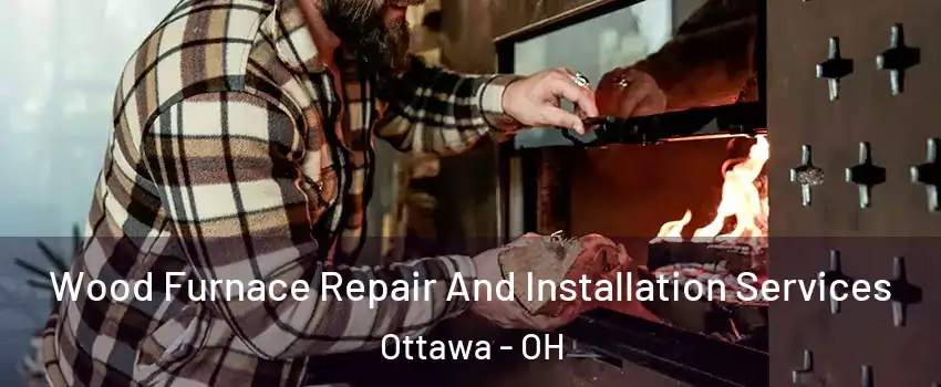 Wood Furnace Repair And Installation Services Ottawa - OH