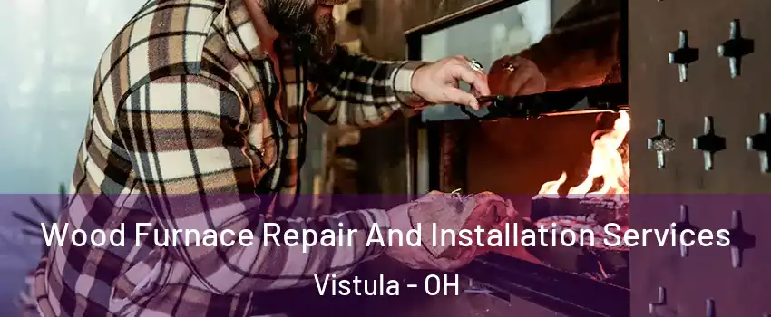 Wood Furnace Repair And Installation Services Vistula - OH