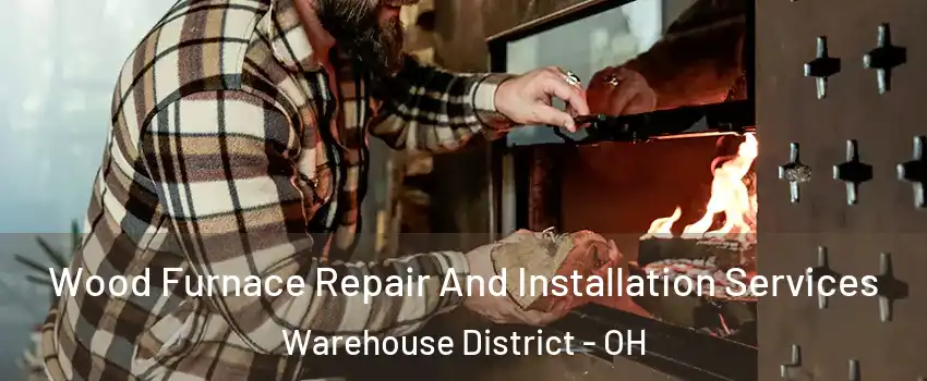 Wood Furnace Repair And Installation Services Warehouse District - OH