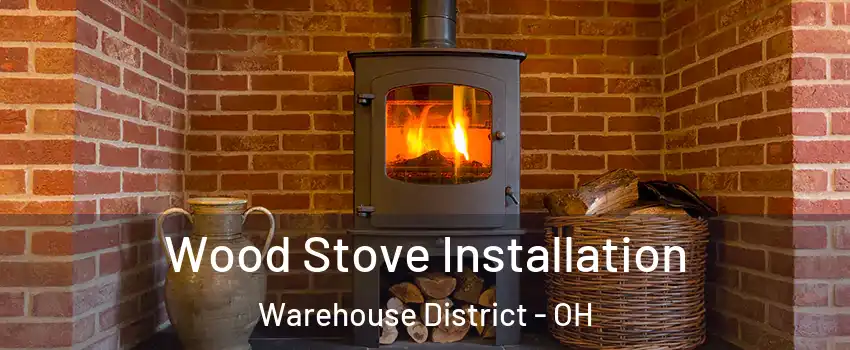 Wood Stove Installation Warehouse District - OH